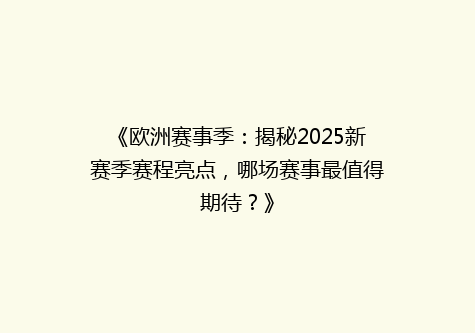 《欧洲赛事季：揭秘2025新赛季赛程亮点，哪场赛事最值得期待？》