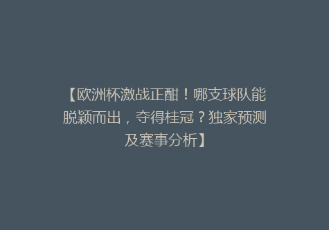 【欧洲杯激战正酣！哪支球队能脱颖而出，夺得桂冠？独家预测及赛事分析】
