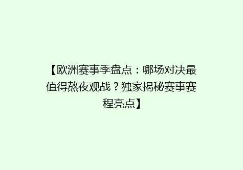 【欧洲赛事季盘点：哪场对决最值得熬夜观战？独家揭秘赛事赛程亮点】
