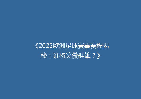 《2025欧洲足球赛事赛程揭秘：谁将笑傲群雄？》