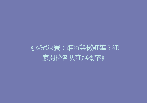 《欧冠决赛：谁将笑傲群雄？独家揭秘各队夺冠概率》