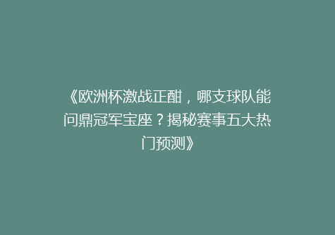 《欧洲杯激战正酣，哪支球队能问鼎冠军宝座？揭秘赛事五大热门预测》