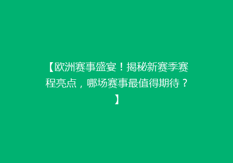 【欧洲赛事盛宴！揭秘新赛季赛程亮点，哪场赛事最值得期待？】