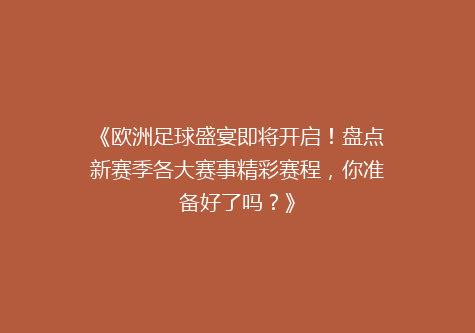 《欧洲足球盛宴即将开启！盘点新赛季各大赛事精彩赛程，你准备好了吗？》