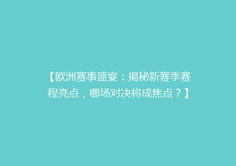 【欧洲赛事盛宴：揭秘新赛季赛程亮点，哪场对决将成焦点？】
