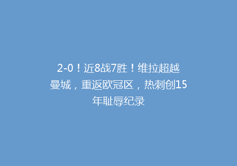 2-0！近8战7胜！维拉超越曼城，重返欧冠区，热刺创15年耻辱纪录
