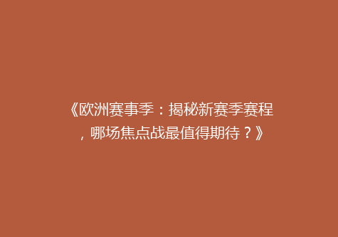 《欧洲赛事季：揭秘新赛季赛程，哪场焦点战最值得期待？》