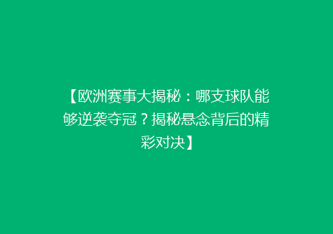 【欧洲赛事大揭秘：哪支球队能够逆袭夺冠？揭秘悬念背后的精彩对决】