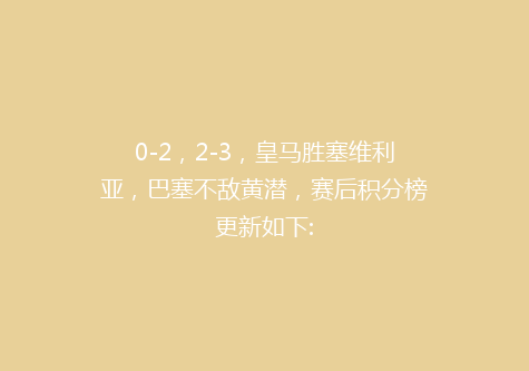0-2，2-3，皇马胜塞维利亚，巴塞不敌黄潜，赛后积分榜更新如下: