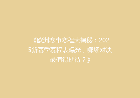 《欧洲赛事赛程大揭秘：2025新赛季赛程表曝光，哪场对决最值得期待？》