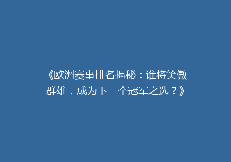 《欧洲赛事排名揭秘：谁将笑傲群雄，成为下一个冠军之选？》