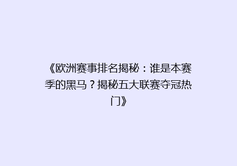 《欧洲赛事排名揭秘：谁是本赛季的黑马？揭秘五大联赛夺冠热门》