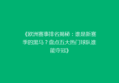 《欧洲赛事排名揭秘：谁是新赛季的黑马？盘点五大热门球队谁能夺冠》
