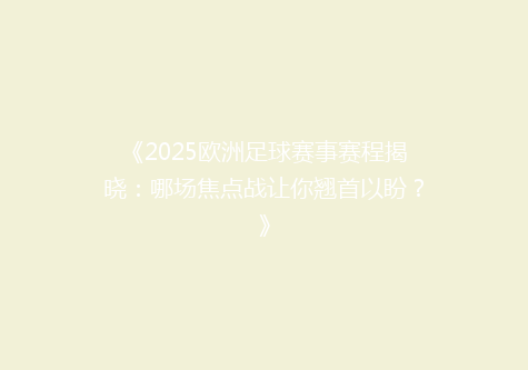 《2025欧洲足球赛事赛程揭晓：哪场焦点战让你翘首以盼？》