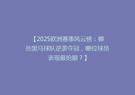 【2025欧洲赛事风云榜：哪些黑马球队逆袭夺冠，哪位球员表现最抢眼？】