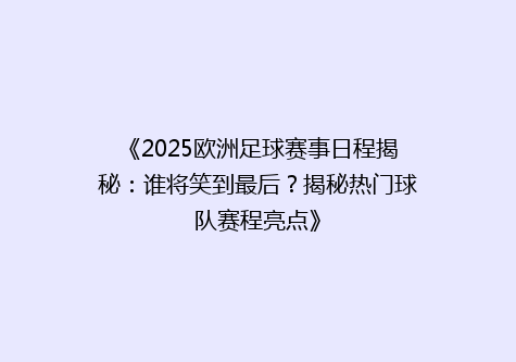 《2025欧洲足球赛事日程揭秘：谁将笑到最后？揭秘热门球队赛程亮点》