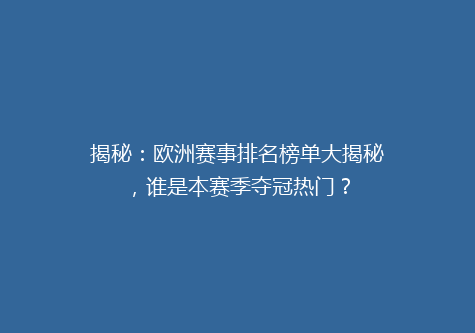 揭秘：欧洲赛事排名榜单大揭秘，谁是本赛季夺冠热门？