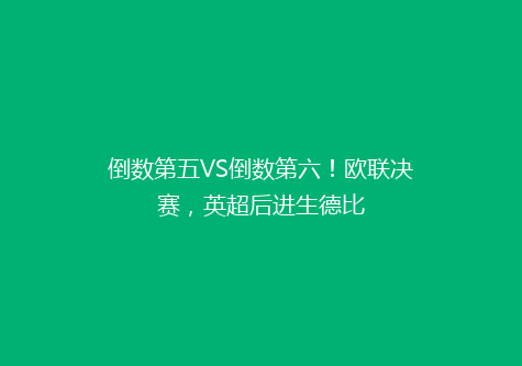 倒数第五VS倒数第六！欧联决赛，英超后进生德比