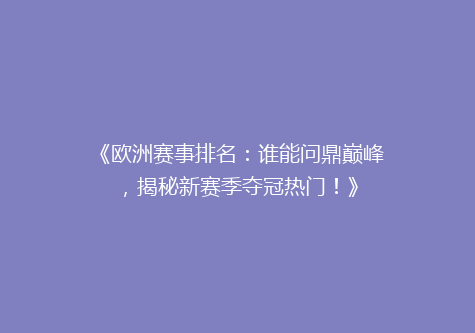 《欧洲赛事排名：谁能问鼎巅峰，揭秘新赛季夺冠热门！》