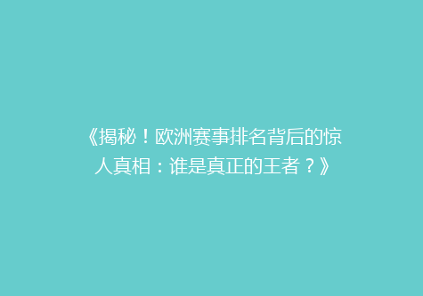 《揭秘！欧洲赛事排名背后的惊人真相：谁是真正的王者？》