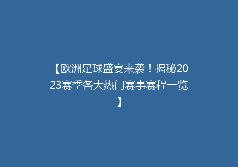 【欧洲足球盛宴来袭！揭秘2023赛季各大热门赛事赛程一览】