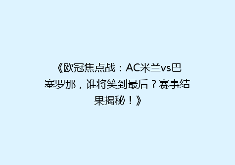 《欧冠焦点战：AC米兰vs巴塞罗那，谁将笑到最后？赛事结果揭秘！》