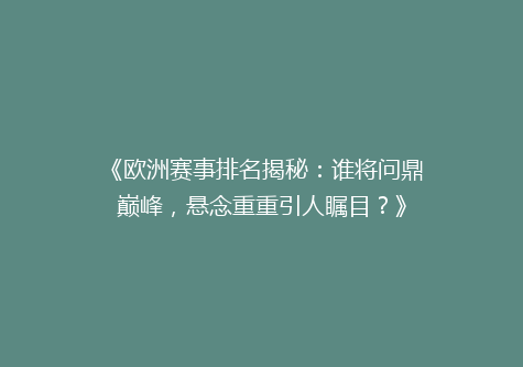 《欧洲赛事排名揭秘：谁将问鼎巅峰，悬念重重引人瞩目？》