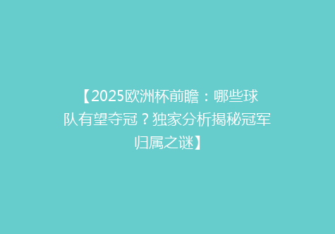 【2025欧洲杯前瞻：哪些球队有望夺冠？独家分析揭秘冠军归属之谜】
