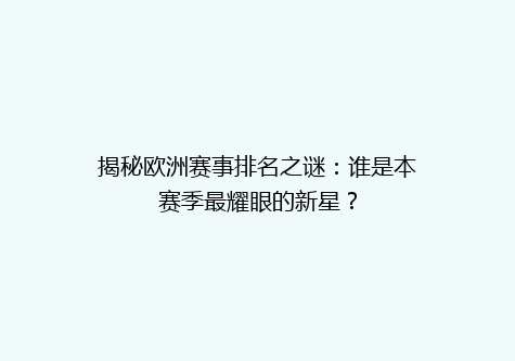 揭秘欧洲赛事排名之谜：谁是本赛季最耀眼的新星？
