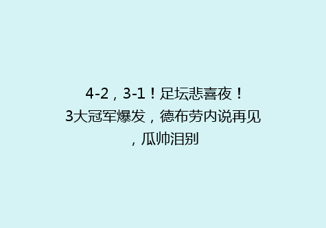 4-2，3-1！足坛悲喜夜！3大冠军爆发，德布劳内说再见，瓜帅泪别