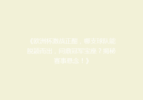 《欧洲杯激战正酣，哪支球队能脱颖而出，问鼎冠军宝座？揭秘赛事悬念！》