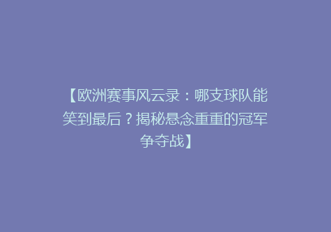 【欧洲赛事风云录：哪支球队能笑到最后？揭秘悬念重重的冠军争夺战】