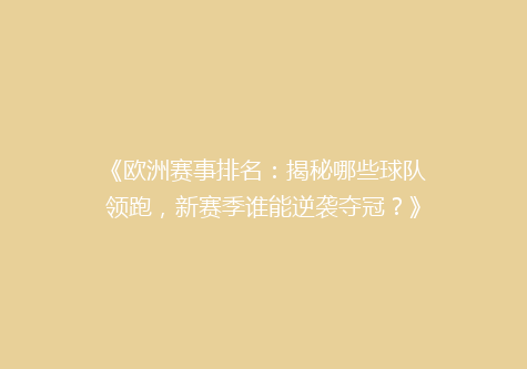 《欧洲赛事排名：揭秘哪些球队领跑，新赛季谁能逆袭夺冠？》