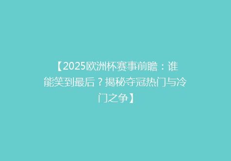 【2025欧洲杯赛事前瞻：谁能笑到最后？揭秘夺冠热门与冷门之争】