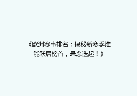 《欧洲赛事排名：揭秘新赛季谁能跃居榜首，悬念迭起！》