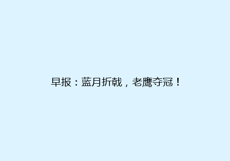 早报：蓝月折戟，老鹰夺冠！