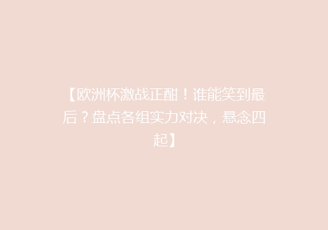 【欧洲杯激战正酣！谁能笑到最后？盘点各组实力对决，悬念四起】