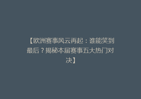 【欧洲赛事风云再起：谁能笑到最后？揭秘本届赛事五大热门对决】