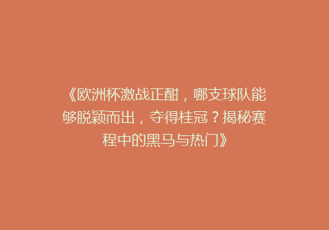 《欧洲杯激战正酣，哪支球队能够脱颖而出，夺得桂冠？揭秘赛程中的黑马与热门》
