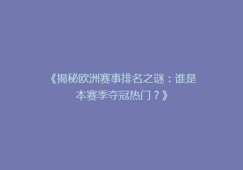 《揭秘欧洲赛事排名之谜：谁是本赛季夺冠热门？》