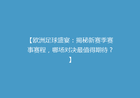 【欧洲足球盛宴：揭秘新赛季赛事赛程，哪场对决最值得期待？】