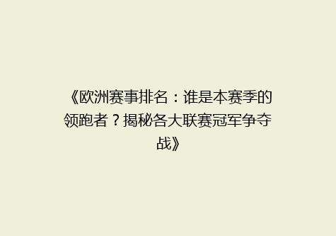 《欧洲赛事排名：谁是本赛季的领跑者？揭秘各大联赛冠军争夺战》