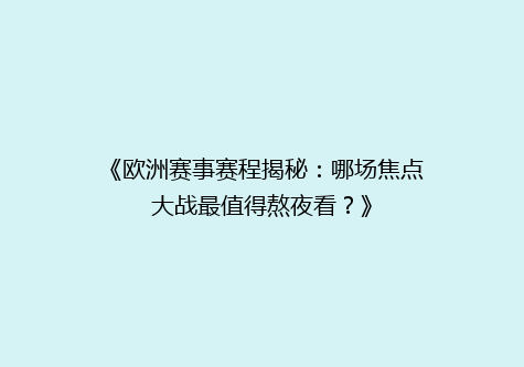 《欧洲赛事赛程揭秘：哪场焦点大战最值得熬夜看？》