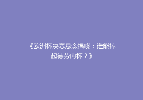 《欧洲杯决赛悬念揭晓：谁能捧起德劳内杯？》
