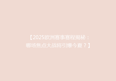 【2025欧洲赛事赛程揭秘：哪场焦点大战将引爆今夏？】