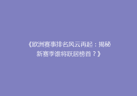 《欧洲赛事排名风云再起：揭秘新赛季谁将跃居榜首？》
