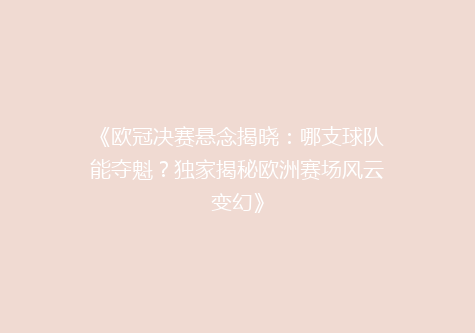 《欧冠决赛悬念揭晓：哪支球队能夺魁？独家揭秘欧洲赛场风云变幻》