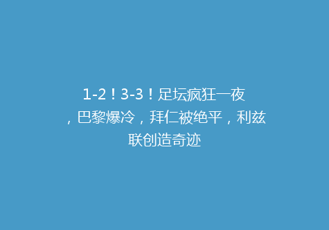 1-2！3-3！足坛疯狂一夜，巴黎爆冷，拜仁被绝平，利兹联创造奇迹