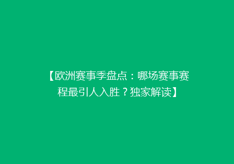 【欧洲赛事季盘点：哪场赛事赛程最引人入胜？独家解读】