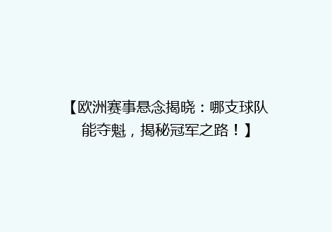 【欧洲赛事悬念揭晓：哪支球队能夺魁，揭秘冠军之路！】